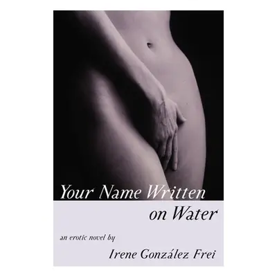 "Your Name Written on Water: An Erotic Novel" - "" ("Frei Irene Gonzalez")