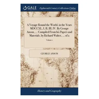 "A Voyage Round the World, in the Years MDCCXL, I, II, III, IV. By George Anson, ... Compiled Fr