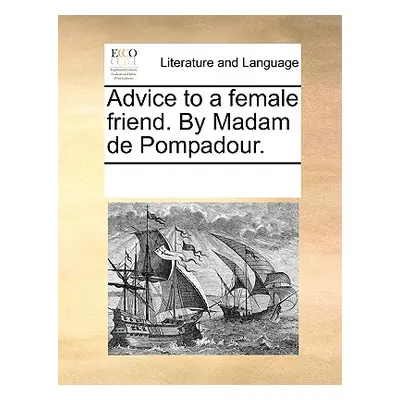 "Advice to a Female Friend. by Madam de Pompadour." - "" ("Multiple Contributors")