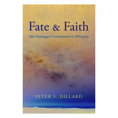 "Fate and Faith after Heidegger's Contributions to Philosophy" - "" ("Dillard Peter S.")