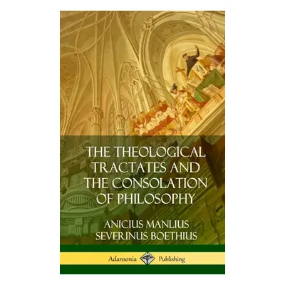 "The Theological Tractates and The Consolation of Philosophy (Hardcover)" - "" ("Boethius Aniciu