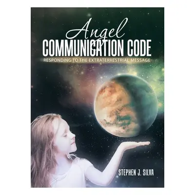 "Angel Communication Code: Responding to the Extraterrestrial Message" - "" ("Silva Stephen J.")