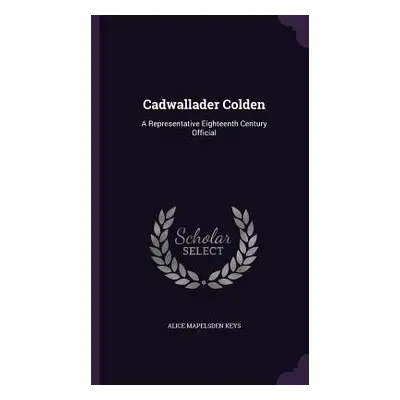 "Cadwallader Colden: A Representative Eighteenth Century Official" - "" ("Keys Alice Mapelsden")