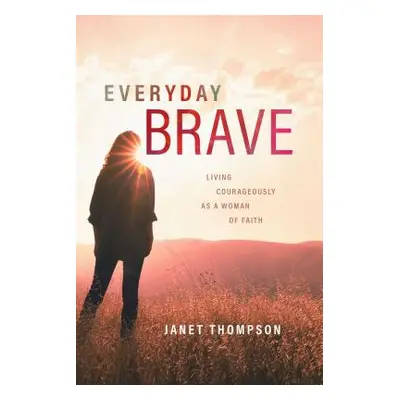 "Everyday Brave: Living Courageously as a Woman of Faith" - "" ("Thompson Janet")