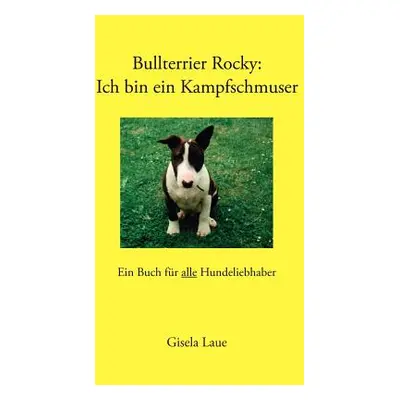 "Bullterrier Rocky: Ich bin ein Kampfschmuser: Ein Buch fr alle Hundeliebhaber" - "" ("Laue Gise