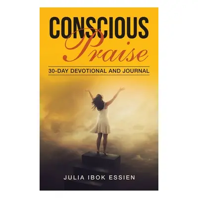 "Conscious Praise: 30-Day Devotional and Journal" - "" ("Ibok Essien Julia")