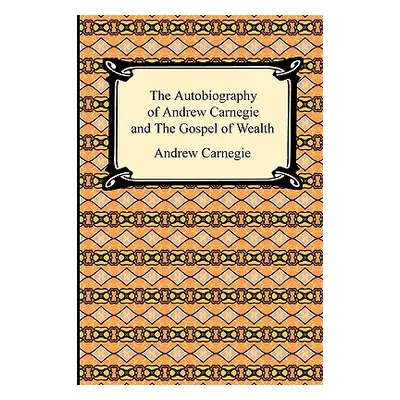 "The Autobiography of Andrew Carnegie and The Gospel of Wealth" - "" ("Carnegie Andrew")