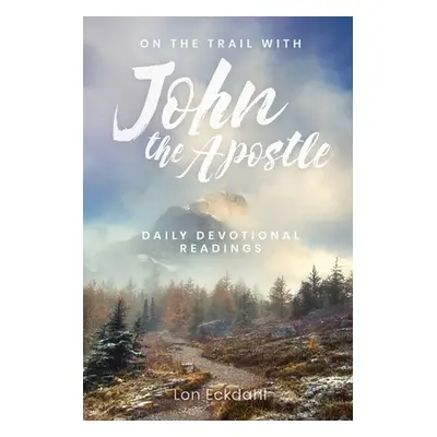 "On the Trail with John the Apostle: Daily Devotional Readings" - "" ("Eckdahl Lon")