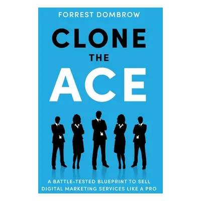 "Clone the Ace: A Battle-Tested Blueprint to Sell Digital Marketing Services like a Pro" - "" ("