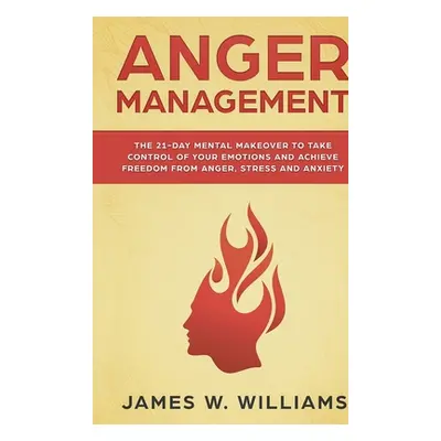 "Anger Management: The 21-Day Mental Makeover to Take Control of Your Emotions and Achieve Freed