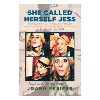 "She Called Herself Jess: I Called Her Jessie, a Love of My Life, My Daughter: Letters to My Dau