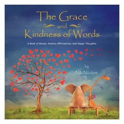 "The Grace and Kindness of Words: A Book of Words, Positive Affirmations, and Happy Thoughts." -