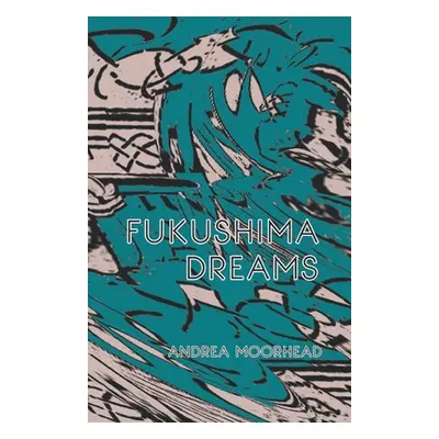 "Fukushima Dreams" - "" ("Moorhead Andrea")