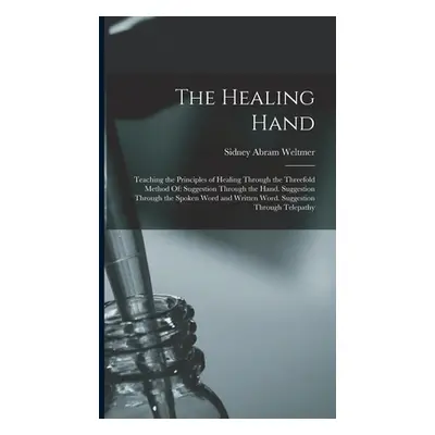 "The Healing Hand: Teaching the Principles of Healing Through the Threefold Method Of: Suggestio