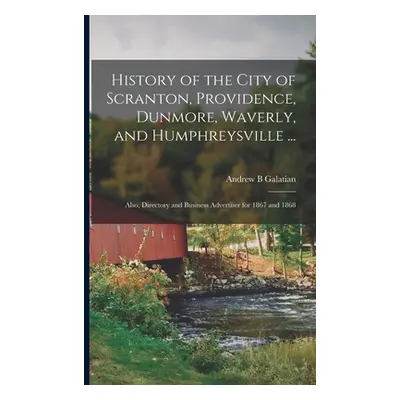 "History of the City of Scranton, Providence, Dunmore, Waverly, and Humphreysville ...; Also, Di