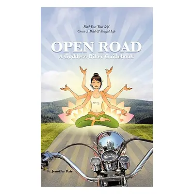 "Open Road: A Goddess-Biker Guidebook: Find Your True Self, Create a Bold & Soulful Life" - "" (