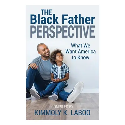 "The Black Father Perspective: What we want America to know" - "" ("Laboo Kimmoly K.")