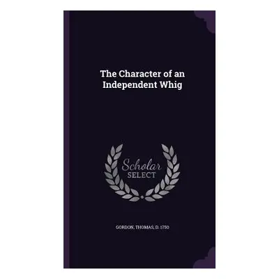 "The Character of an Independent Whig" - "" ("Gordon Thomas")