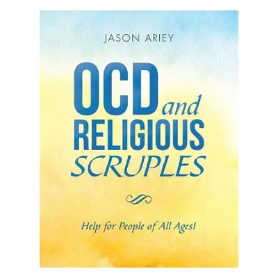 "Ocd and Religious Scruples: Help for People of All Ages!" - "" ("Ariey Jason")