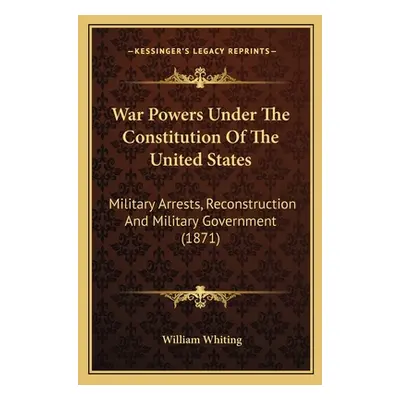 "War Powers Under The Constitution Of The United States: Military Arrests, Reconstruction And Mi