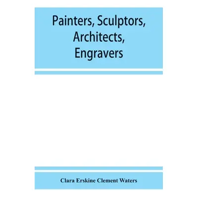 "Painters, sculptors, architects, engravers, and their works. A handbook" - "" ("Erskine Clement