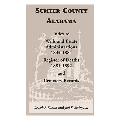 "Sumter County, Alabama: Index to Wills and Estate Administrations, 1834-1884; Register of Death