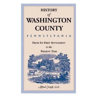 "History of Washington County, [Pennsylvania]: From Its First Settlement to the Present Time" - 