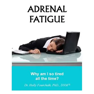 "Adrenal Fatigue: Why am I so tired all the time?" - "" ("Fourchalk Holly")