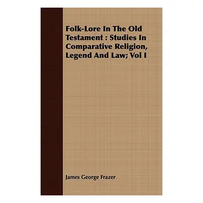 "Folk-Lore In The Old Testament: Studies In Comparative Religion, Legend And Law; Vol I" - "" ("