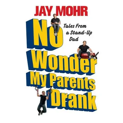 "No Wonder My Parents Drank: Tales from a Stand-Up Dad" - "" ("Mohr Jay")