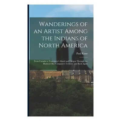 "Wanderings of an Artist Among the Indians of North America [microform]: From Canada to Vancouve