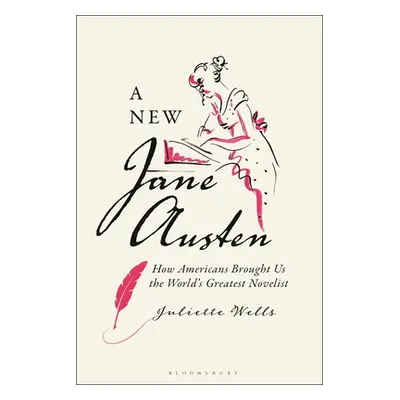 "New Jane Austen: How Americans Brought Us the World's Greatest Novelist" - "" ("Wells Juliette"