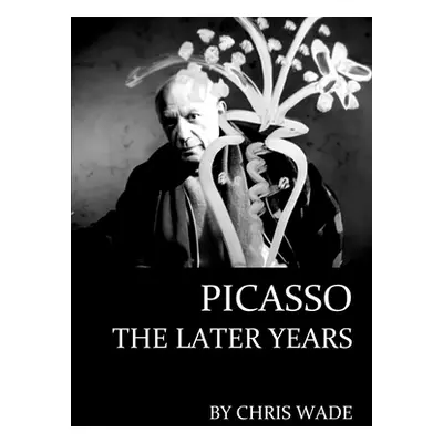 "Picasso: The Later Years" - "" ("Wade Chris")