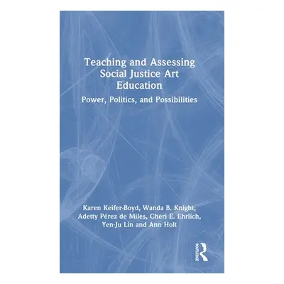 "Teaching and Assessing Social Justice Art Education: Power, Politics, and Possibilities" - "" (