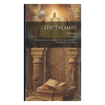 "The Talmud: Selections From the Contents of That Ancient Book, its Commentaries, Teachings" - "