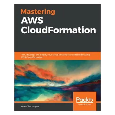 "Mastering AWS CloudFormation: Plan, develop, and deploy your cloud infrastructure effectively u