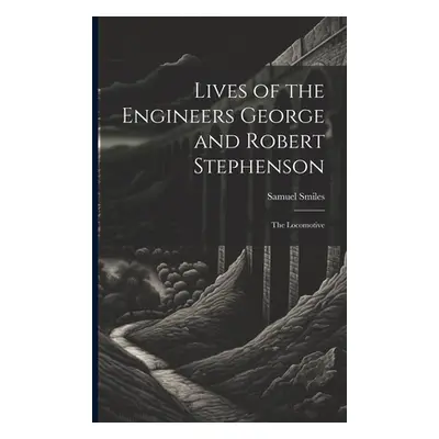 "Lives of the Engineers George and Robert Stephenson: The Locomotive" - "" ("Smiles Samuel")