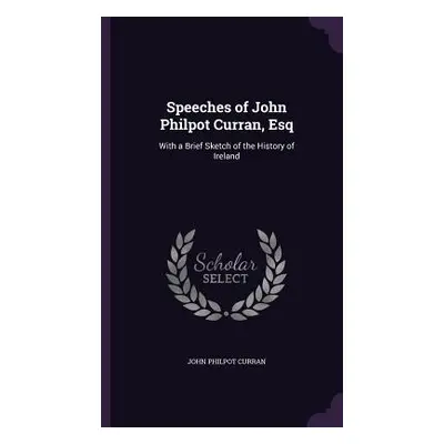 "Speeches of John Philpot Curran, Esq: With a Brief Sketch of the History of Ireland" - "" ("Cur