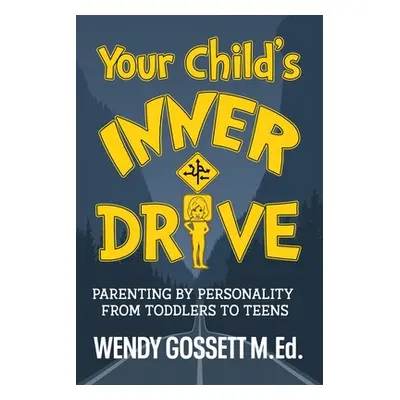 "Your Child's Inner Drive: Parenting by Personality from Toddlers to Teens" - "" ("Gossett M. Ed