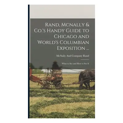 "Rand, Mcnally & Co.'s Handy Guide to Chicago and World's Columbian Exposition ...: What to See 