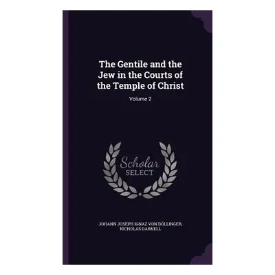 "The Gentile and the Jew in the Courts of the Temple of Christ: Volume 2" - "" ("Dllinger Johann