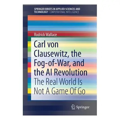 "Carl Von Clausewitz, the Fog-Of-War, and the AI Revolution: The Real World Is Not a Game of Go"