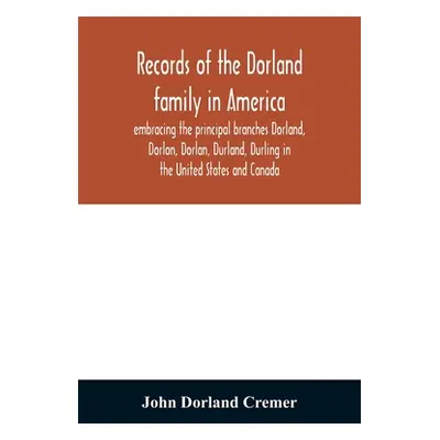 "Records of the Dorland family in America embracing the principal branches Dorland, Dorlon, Dorl