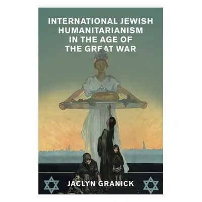 "International Jewish Humanitarianism in the Age of the Great War" - "" ("Granick Jaclyn")