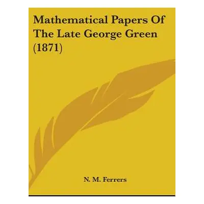 "Mathematical Papers Of The Late George Green (1871)" - "" ("Ferrers N. M.")