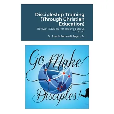 "Discipleship Training (Through Christian Education): Relevant Studies For Today's Serious Chris