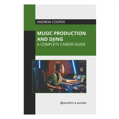 "Music Production and Djing: A Complete Career Guide" - "" ("Cooper Andrew")