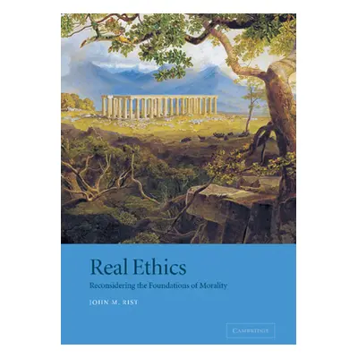 "Real Ethics: Reconsidering the Foundations of Morality" - "" ("Rist John M.")