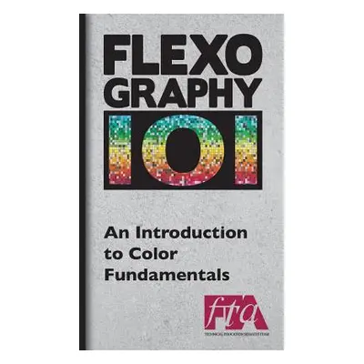 "FLEXOGRAPHY 101 - An Introduction to Color Fundamentals" - "" ("Technical Association Flexograp