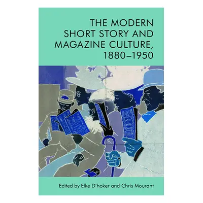 "The Modern Short Story and Magazine Culture, 1880-1950" - "" ("D'Hoker Elke")